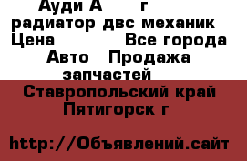 Ауди А4/1995г 1,6 adp радиатор двс механик › Цена ­ 2 500 - Все города Авто » Продажа запчастей   . Ставропольский край,Пятигорск г.